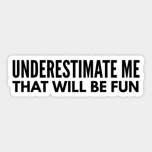 Underestimate Me That Will Be Fun - Funny Sayings Sticker